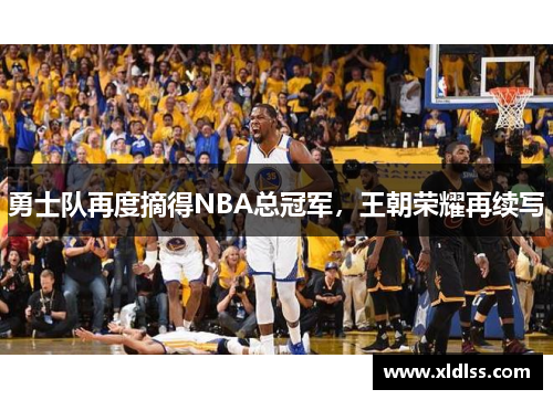 勇士队再度摘得NBA总冠军，王朝荣耀再续写